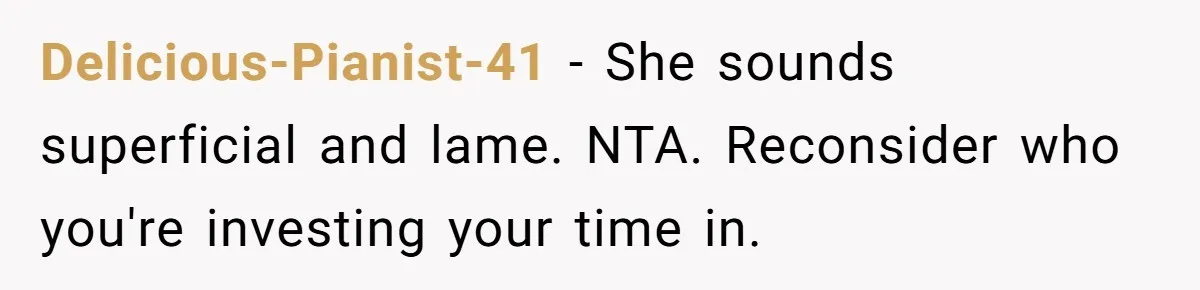 Delicious-Pianist-41 − She sounds superficial and lame. NTA. Reconsider who you're investing your time in.