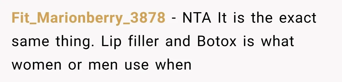 Fit_Marionberry_3878 − NTA It is the exact same thing. Lip filler and Botox is what women or men use when