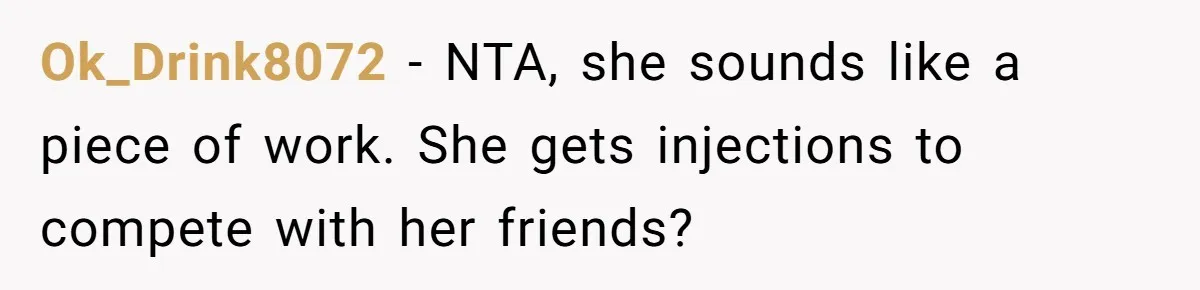Ok_Drink8072 − NTA, she sounds like a piece of work. She gets injections to compete with her friends?