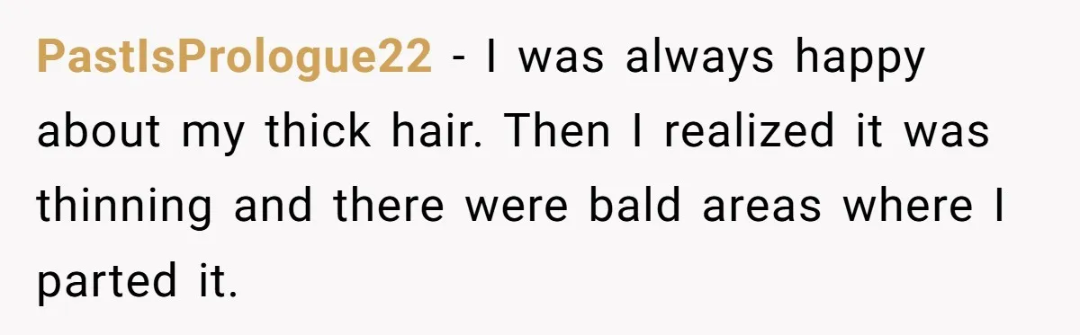 PastIsPrologue22 − I was always happy about my thick hair. Then I realized it was thinning and there were bald areas where I parted it.