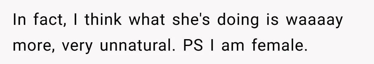 In fact, I think what she's doing is waaaay more, very unnatural. PS I am female.