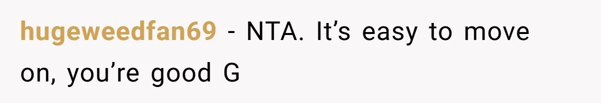 hugeweedfan69 − NTA. It’s easy to move on, you’re good G
