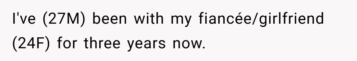 I've (27M) been with my fiancée/girlfriend (24F) for three years now.