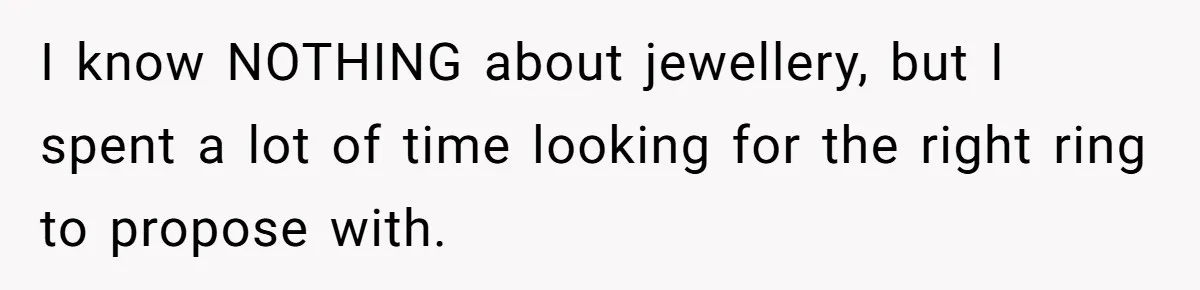 I know NOTHING about jewellery, but I spent a lot of time looking for the right ring to propose with.
