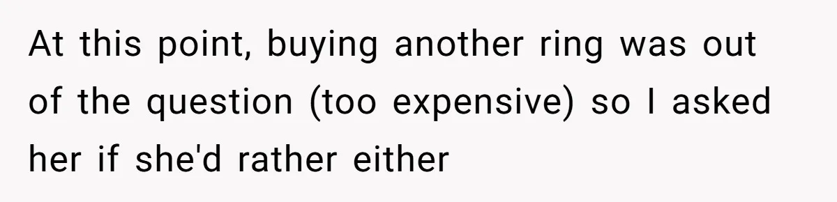 At this point, buying another ring was out of the question (too expensive) so I asked her if she'd rather either