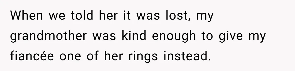 When we told her it was lost, my grandmother was kind enough to give my fiancée one of her rings instead.