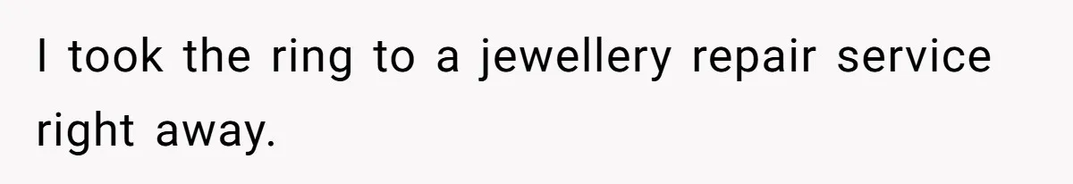 I took the ring to a jewellery repair service right away.