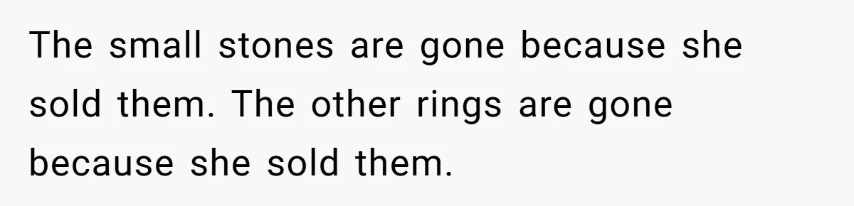 The small stones are gone because she sold them. The other rings are gone because she sold them.