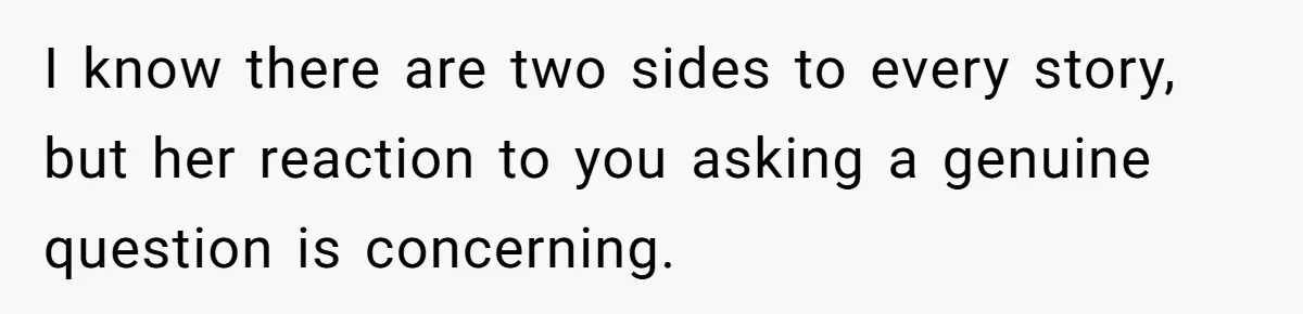 I know there are two sides to every story, but her reaction to you asking a genuine question is concerning.