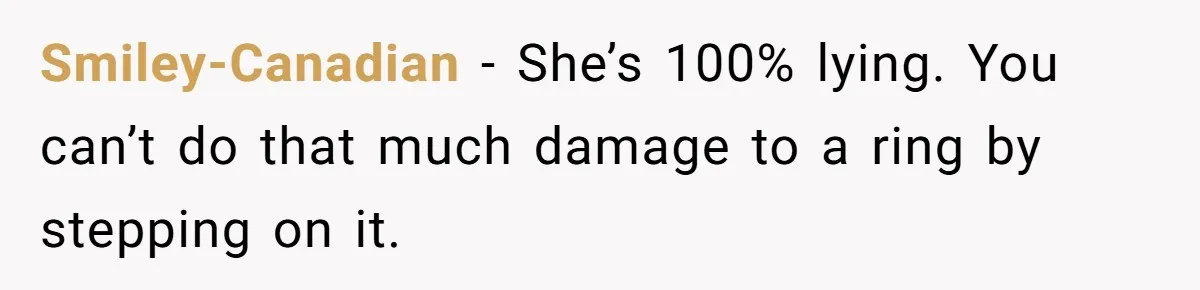 Smiley-Canadian − She’s 100% lying. You can’t do that much damage to a ring by stepping on it.