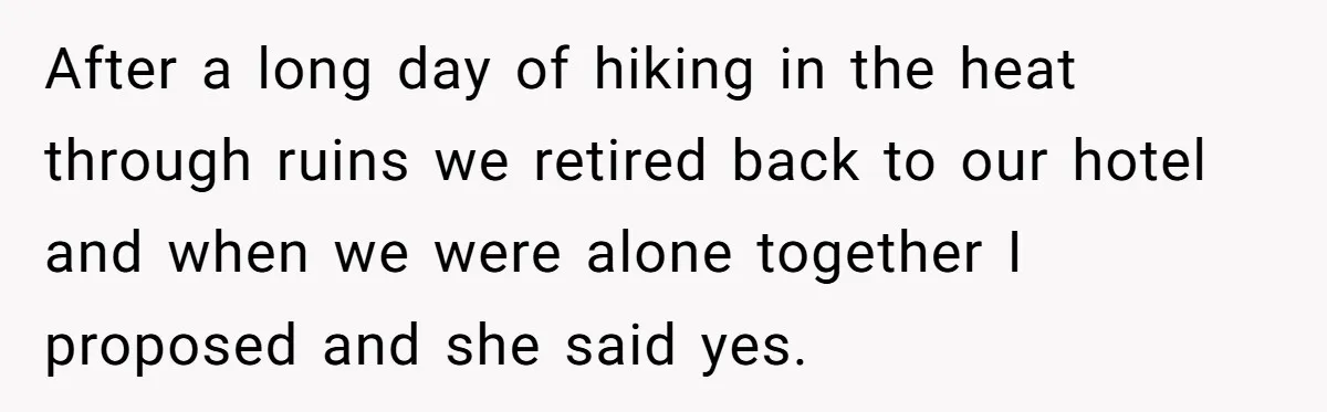 After a long day of hiking in the heat through ruins we retired back to our hotel and when we were alone together I proposed and she said yes.