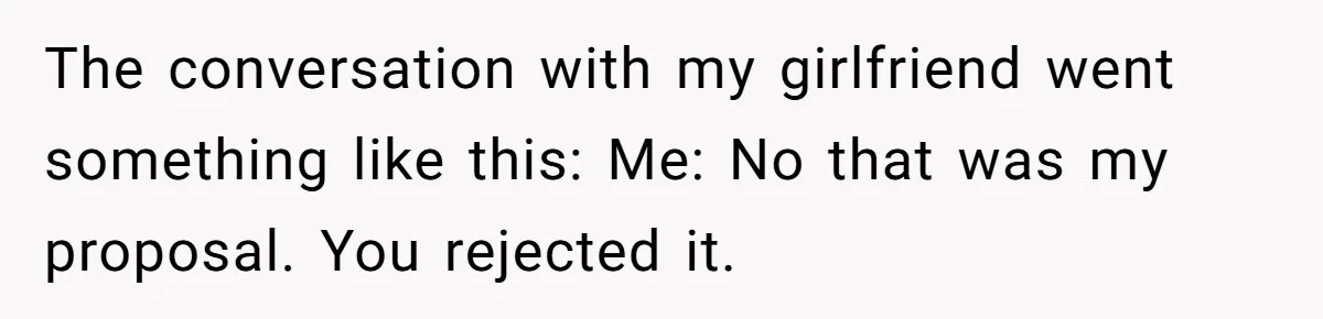 The conversation with my girlfriend went something like this: Me: No that was my proposal. You rejected it.