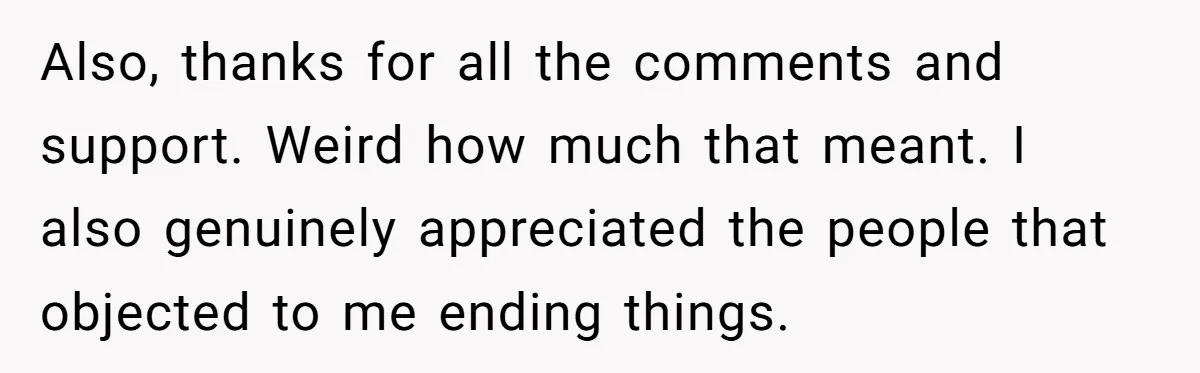 Also, thanks for all the comments and support. Weird how much that meant. I also genuinely appreciated the people that objected to me ending things.