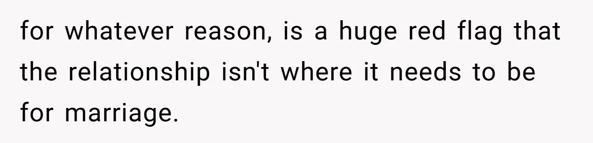 for whatever reason, is a huge red flag that the relationship isn't where it needs to be for marriage.