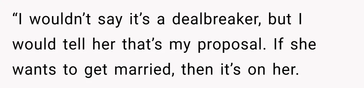 “I wouldn’t say it’s a dealbreaker, but I would tell her that’s my proposal. If she wants to get married, then it’s on her.