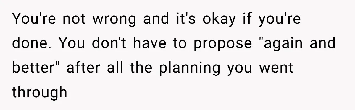 You're not wrong and it's okay if you're done. You don't have to propose "again and better" after all the planning you went through