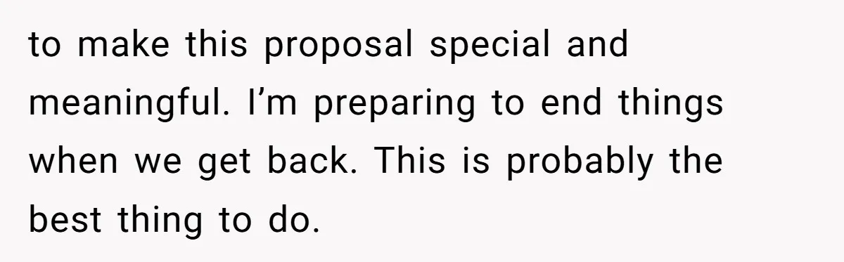 to make this proposal special and meaningful. I’m preparing to end things when we get back. This is probably the best thing to do.