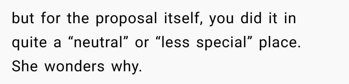 but for the proposal itself, you did it in quite a “neutral” or “less special” place. She wonders why.