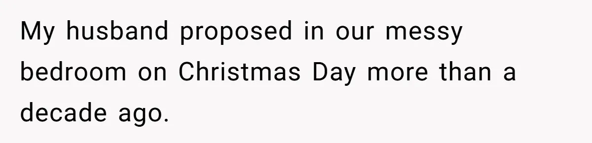 My husband proposed in our messy bedroom on Christmas Day more than a decade ago.