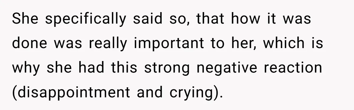 She specifically said so, that how it was done was really important to her, which is why she had this strong negative reaction (disappointment and crying).