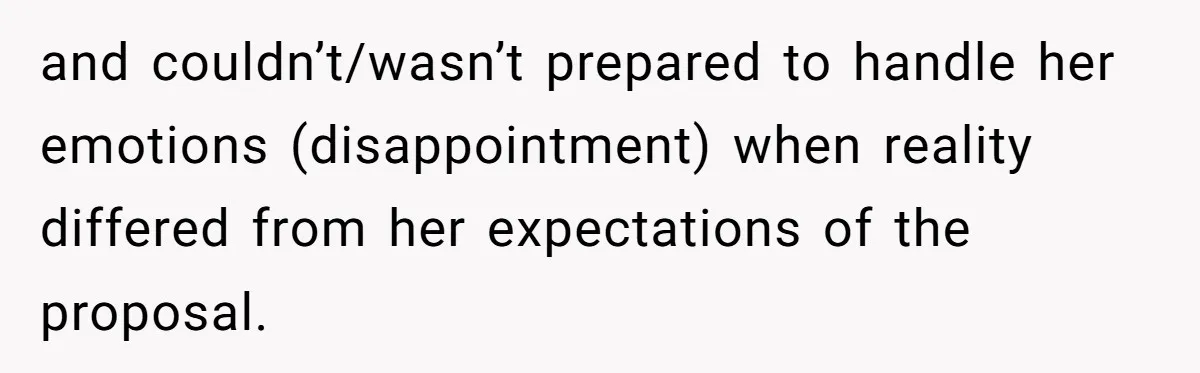 and couldn’t/wasn’t prepared to handle her emotions (disappointment) when reality differed from her expectations of the proposal.