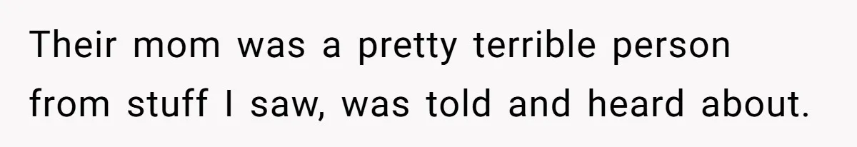 Their mom was a pretty terrible person from stuff I saw, was told and heard about.