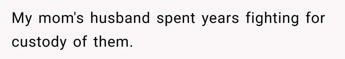 My mom's husband spent years fighting for custody of them.