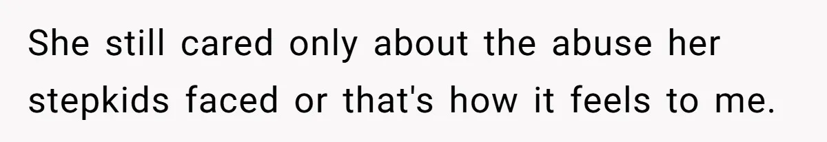 She still cared only about the abuse her stepkids faced or that's how it feels to me.
