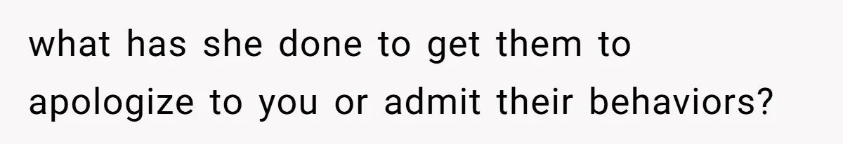 what has she done to get them to apologize to you or admit their behaviors?