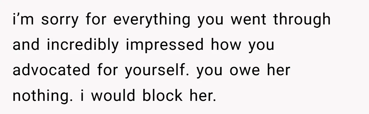 i’m sorry for everything you went through and incredibly impressed how you advocated for yourself. you owe her nothing. i would block her.