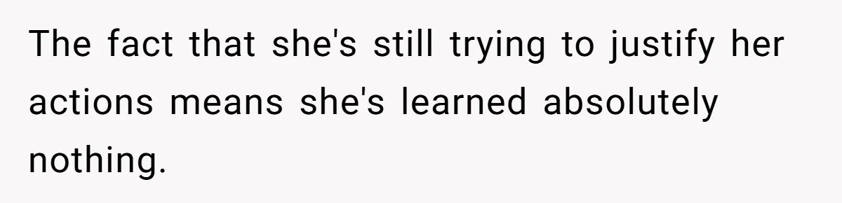 The fact that she's still trying to justify her actions means she's learned absolutely nothing.