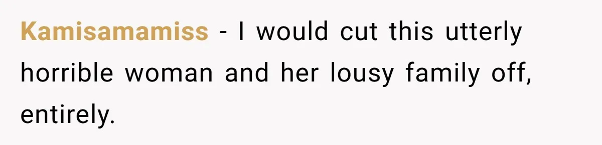 Kamisamamiss − I would cut this utterly horrible woman and her lousy family off, entirely.