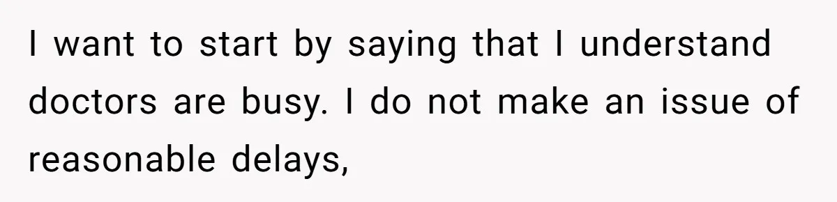 I want to start by saying that I understand doctors are busy. I do not make an issue of reasonable delays,