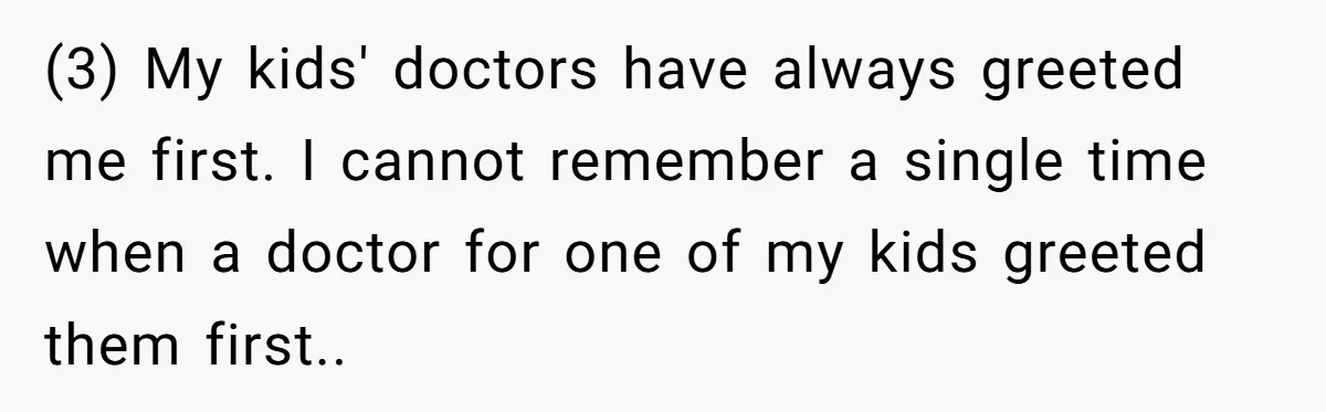 (3) My kids' doctors have always greeted me first. I cannot remember a single time when a doctor for one of my kids greeted them first..