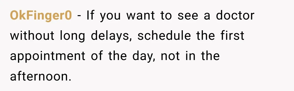 OkFinger0 − If you want to see a doctor without long delays, schedule the first appointment of the day, not in the afternoon.