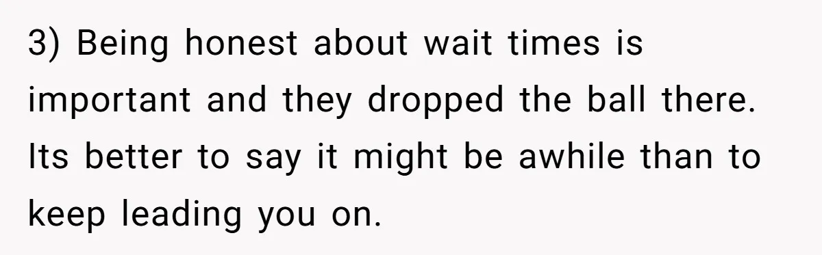 3) Being honest about wait times is important and they dropped the ball there. Its better to say it might be awhile than to keep leading you on.
