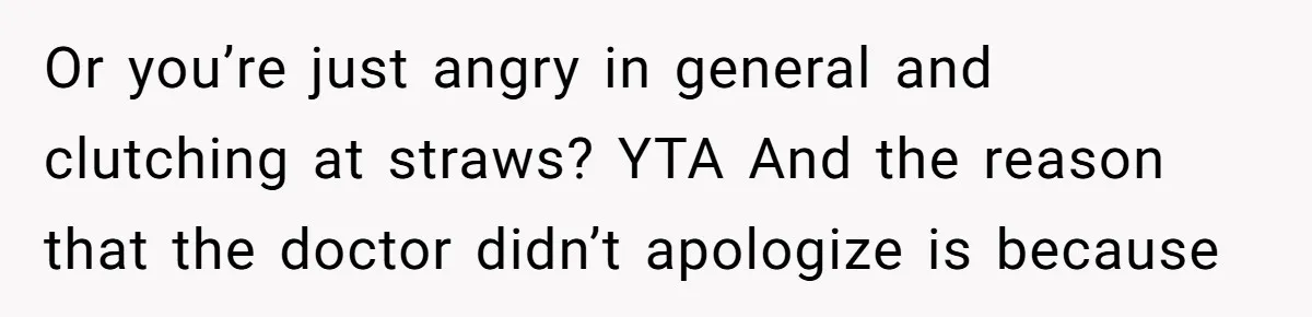 Or you’re just angry in general and clutching at straws? YTA And the reason that the doctor didn’t apologize is because