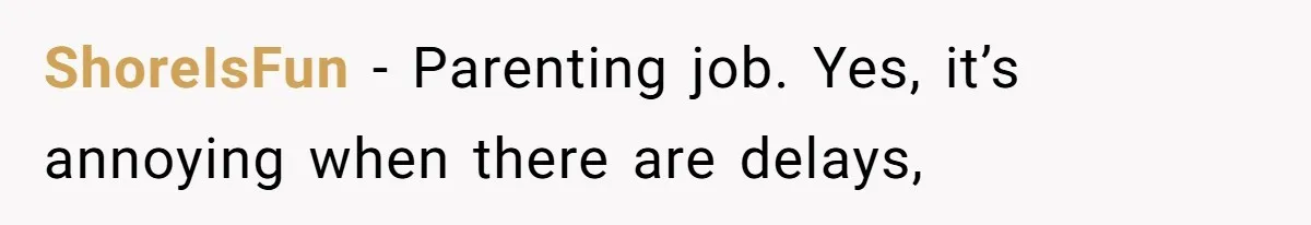 ShoreIsFun − Parenting job. Yes, it’s annoying when there are delays,