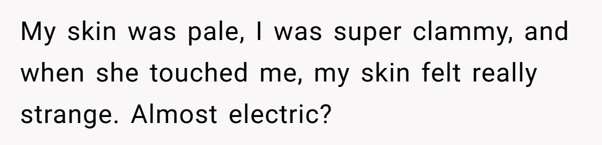 Her Missing Cabbage Patch Doll Turned Up in the Worst Possible Place, and Nearly Electrocuted Her in Her Sleep My skin was pale, I was super clammy, and when she touched me, my skin felt really strange. Almost electric?