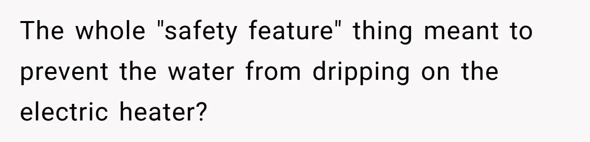 Her Missing Cabbage Patch Doll Turned Up in the Worst Possible Place, and Nearly Electrocuted Her in Her Sleep The whole "safety feature" thing meant to prevent the water from dripping on the electric heater?