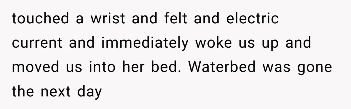 Her Missing Cabbage Patch Doll Turned Up in the Worst Possible Place, and Nearly Electrocuted Her in Her Sleep touched a wrist and felt and electric current and immediately woke us up and moved us into her bed. Waterbed was gone the next day