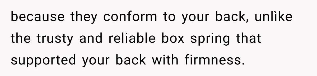 Her Missing Cabbage Patch Doll Turned Up in the Worst Possible Place, and Nearly Electrocuted Her in Her Sleep because they conform to your back, unlìke the trusty and reliable box spring that supported your back with firmness.
