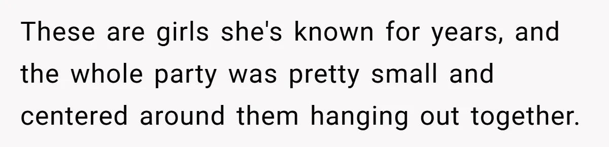 He Refused to Let a Boy Join His Daughter's Birthday Party. Now He's Wondering If He Ruined the Day. These are girls she's known for years, and the whole party was pretty small and centered around them hanging out together.
