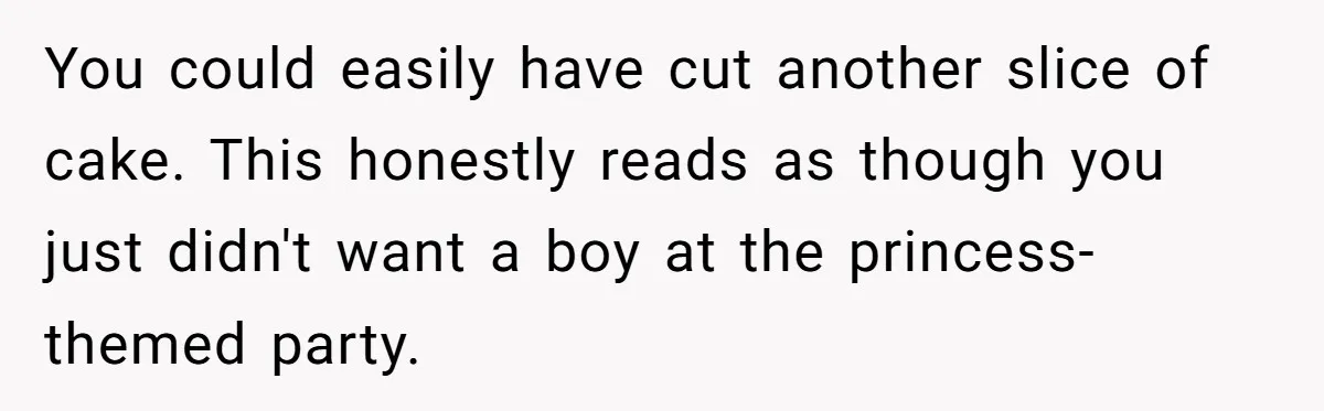 He Refused to Let a Boy Join His Daughter's Birthday Party. Now He's Wondering If He Ruined the Day. You could easily have cut another slice of cake. This honestly reads as though you just didn't want a boy at the princess-themed party.