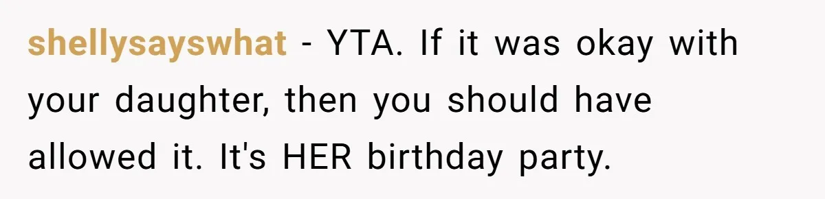 He Refused to Let a Boy Join His Daughter's Birthday Party. Now He's Wondering If He Ruined the Day. shellysayswhat − YTA. If it was okay with your daughter, then you should have allowed it. It's HER birthday party.