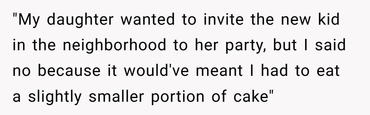 He Refused to Let a Boy Join His Daughter's Birthday Party. Now He's Wondering If He Ruined the Day. "My daughter wanted to invite the new kid in the neighborhood to her party, but I said no because it would've meant I had to eat a slightly smaller portion...