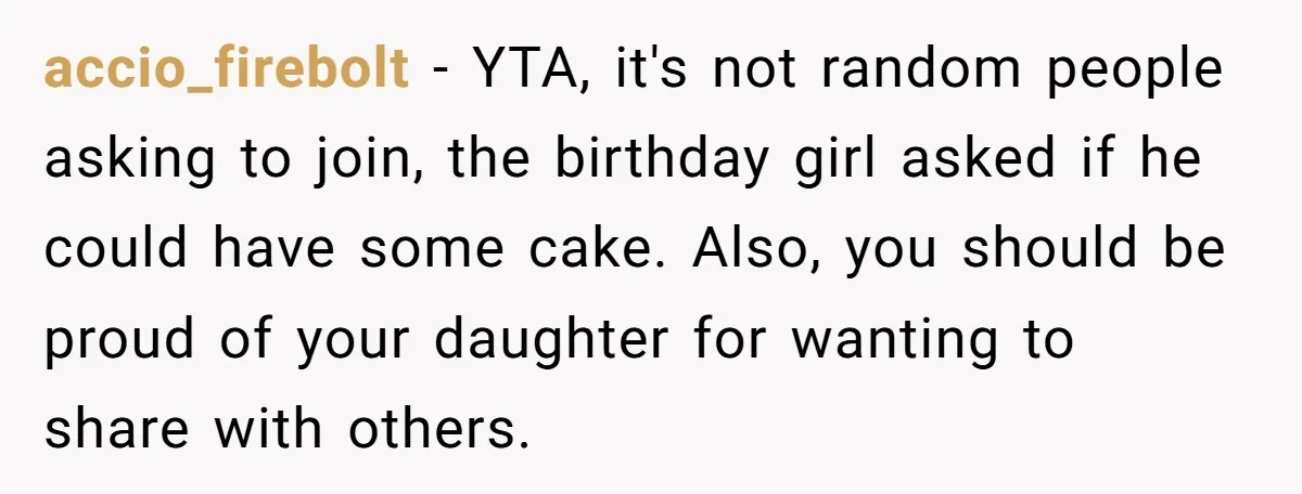 He Refused to Let a Boy Join His Daughter's Birthday Party. Now He's Wondering If He Ruined the Day. accio_firebolt − YTA, it's not random people asking to join, the birthday girl asked if he could have some cake. Also, you should be proud of your daughter for wanting...