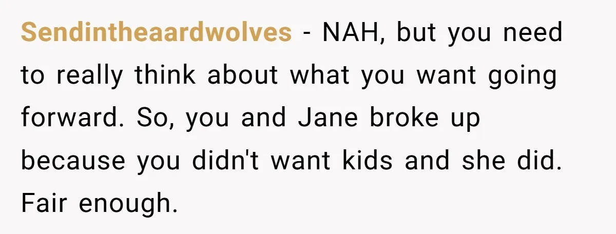 He Told a Little Girl He Wasn't Her Dad. What Happened Next Left Him Questioning Everything. Sendintheaardwolves − NAH, but you need to really think about what you want going forward. So, you and Jane broke up because you didn't want kids and she did. Fair...