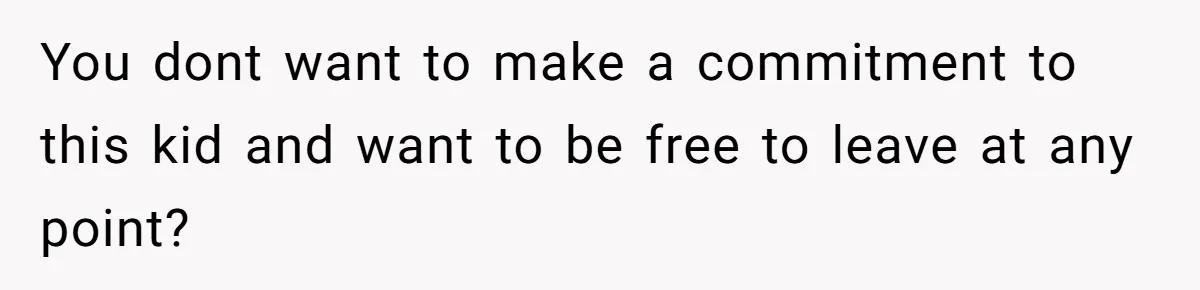 He Told a Little Girl He Wasn't Her Dad. What Happened Next Left Him Questioning Everything. You dont want to make a commitment to this kid and want to be free to leave at any point?