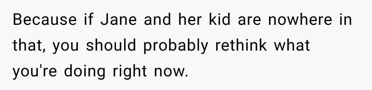 He Told a Little Girl He Wasn't Her Dad. What Happened Next Left Him Questioning Everything. Because if Jane and her kid are nowhere in that, you should probably rethink what you're doing right now.